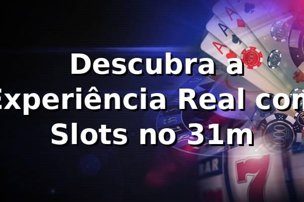 🎰 Descubra a Experiência Real com Slots no 31m 1 🎰 Descubra a Experiência Real com Slots no 31m